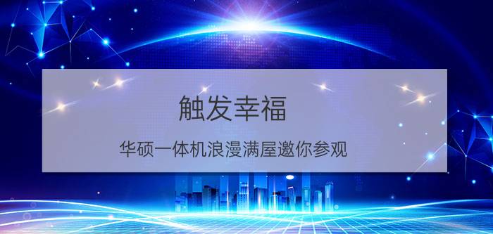 触发幸福 华硕一体机浪漫满屋邀你参观